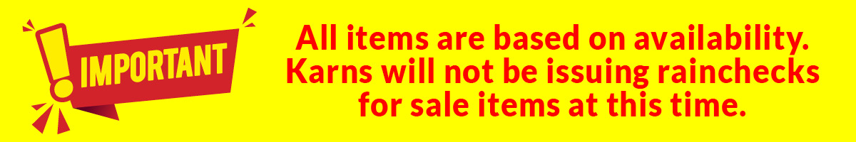 Important: All items are based on availability. Karns will not be issuing rainchecks for sale items at this time.