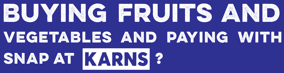BUYING FRUITS AND VEGETABLES AND PAYING WITH SNAP AT KARNS?